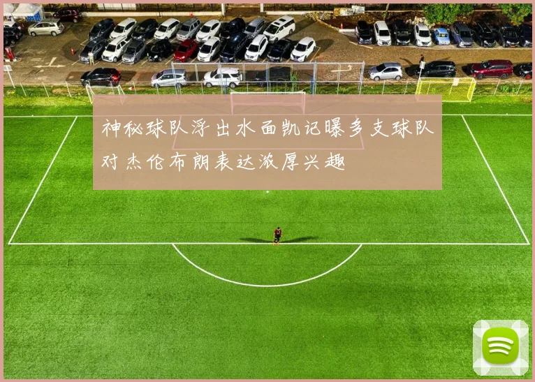 神秘球队浮出水面凯记曝多支球队对杰伦布朗表达浓厚兴趣