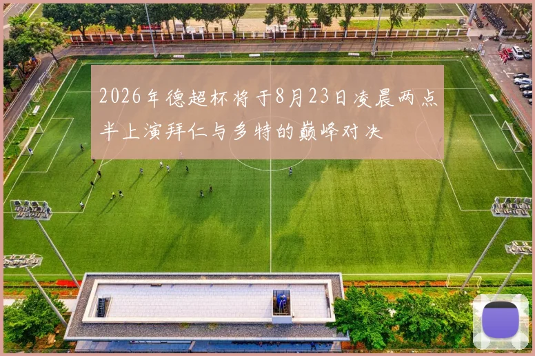 2026年德超杯将于8月23日凌晨两点半上演拜仁与多特的巅峰对决