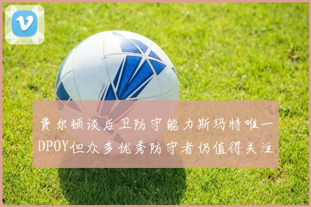 费尔顿谈后卫防守能力斯玛特唯一DPOY但众多优秀防守者仍值得关注