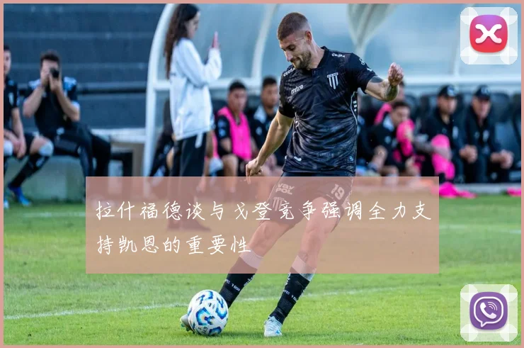 拉什福德谈与戈登竞争强调全力支持凯恩的重要性