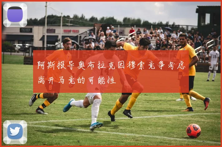 阿斯报导奥布拉克因穆索竞争考虑离开马竞的可能性